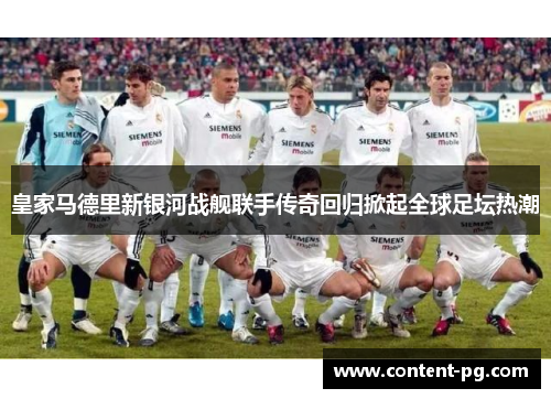 皇家马德里新银河战舰联手传奇回归掀起全球足坛热潮 皇家马德里新银河战舰联手传奇回归掀起全球足坛热潮