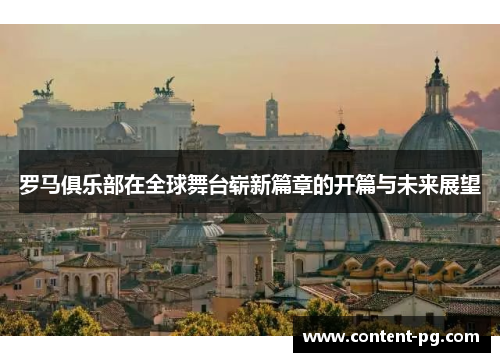 罗马俱乐部在全球舞台崭新篇章的开篇与未来展望 罗马俱乐部在全球舞台崭新篇章的开篇与未来展望