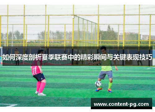 如何深度剖析夏季联赛中的精彩瞬间与关键表现技巧