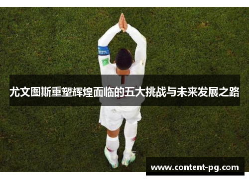 尤文图斯重塑辉煌面临的五大挑战与未来发展之路 尤文图斯重塑辉煌面临的五大挑战与未来发展之路