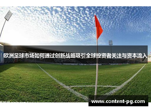 欧洲足球市场如何通过创新战略吸引全球投资者关注与资本流入 欧洲足球市场如何通过创新战略吸引全球投资者关注与资本流入
