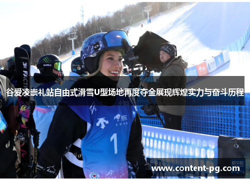谷爱凌崇礼站自由式滑雪U型场地再度夺金展现辉煌实力与奋斗历程 谷爱凌崇礼站自由式滑雪U型场地再度夺金展现辉煌实力与奋斗历程