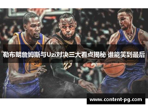 勒布朗詹姆斯与Uzi对决三大看点揭秘 谁能笑到最后 勒布朗詹姆斯与Uzi对决三大看点揭秘 谁能笑到最后