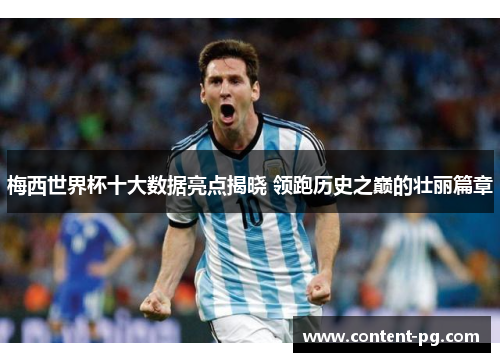 梅西世界杯十大数据亮点揭晓 领跑历史之巅的壮丽篇章