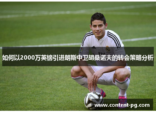 如何以2000万英镑引进朗斯中卫胡桑诺夫的转会策略分析 如何以2000万英镑引进朗斯中卫胡桑诺夫的转会策略分析
