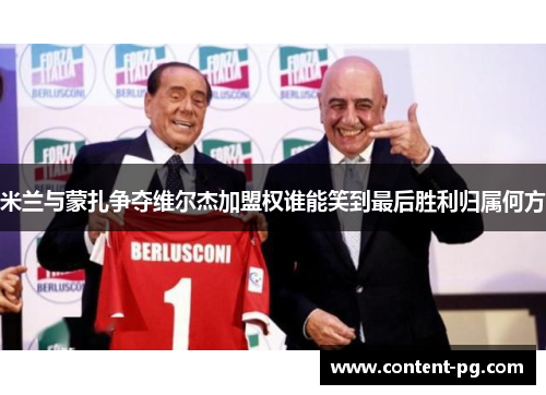 米兰与蒙扎争夺维尔杰加盟权谁能笑到最后胜利归属何方 米兰与蒙扎争夺维尔杰加盟权谁能笑到最后胜利归属何方
