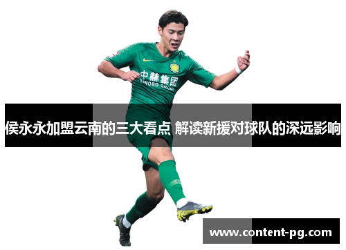 侯永永加盟云南的三大看点 解读新援对球队的深远影响 侯永永加盟云南的三大看点 解读新援对球队的深远影响