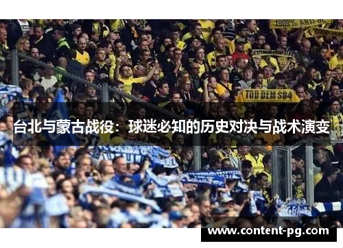台北与蒙古战役:球迷必知的历史对决与战术演变 台北与蒙古战役:球迷必知的历史对决与战术演变