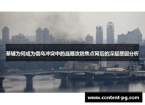 基辅为何成为俄乌冲突中的战略攻防焦点背后的深层原因分析