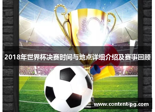 2018年世界杯决赛时间与地点详细介绍及赛事回顾 2018年世界杯决赛时间与地点详细介绍及赛事回顾