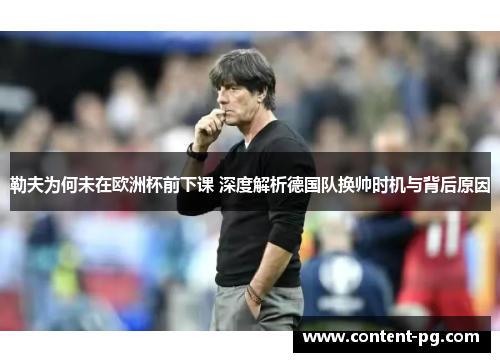 勒夫为何未在欧洲杯前下课 深度解析德国队换帅时机与背后原因 勒夫为何未在欧洲杯前下课 深度解析德国队换帅时机与背后原因