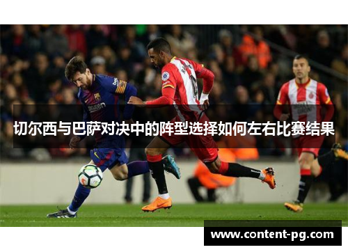 切尔西与巴萨对决中的阵型选择如何左右比赛结果 切尔西与巴萨对决中的阵型选择如何左右比赛结果