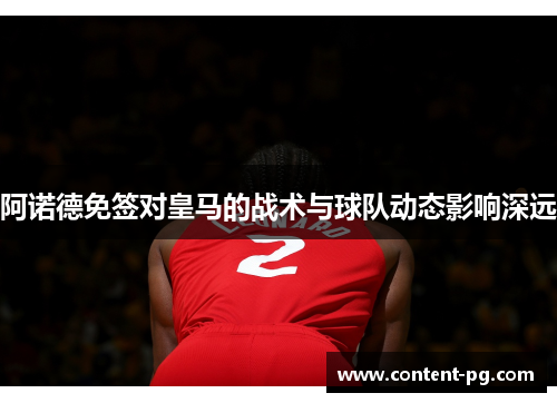 阿诺德免签对皇马的战术与球队动态影响深远