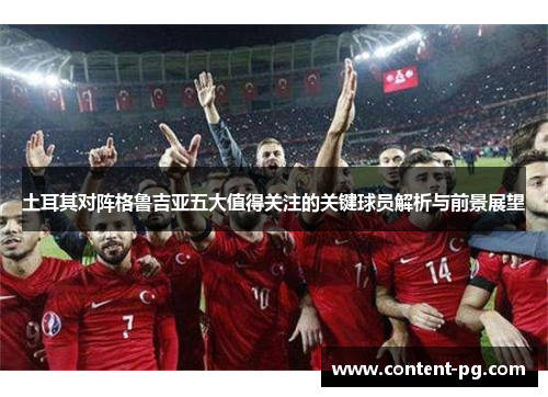 土耳其对阵格鲁吉亚五大值得关注的关键球员解析与前景展望