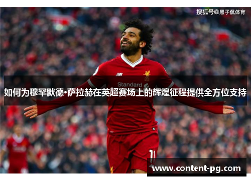 如何为穆罕默德·萨拉赫在英超赛场上的辉煌征程提供全方位支持