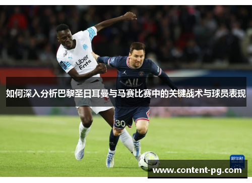 如何深入分析巴黎圣日耳曼与马赛比赛中的关键战术与球员表现