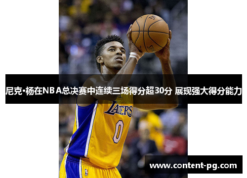尼克·杨在NBA总决赛中连续三场得分超30分 展现强大得分能力