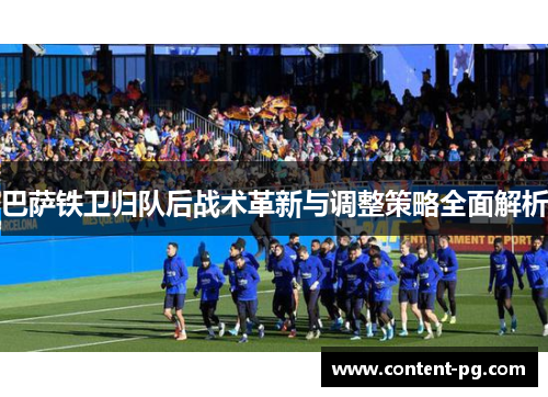 巴萨铁卫归队后战术革新与调整策略全面解析