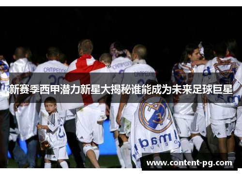 新赛季西甲潜力新星大揭秘谁能成为未来足球巨星 新赛季西甲潜力新星大揭秘谁能成为未来足球巨星