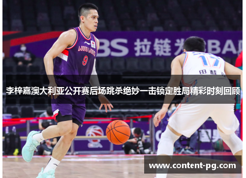 李梓嘉澳大利亚公开赛后场跳杀绝妙一击锁定胜局精彩时刻回顾