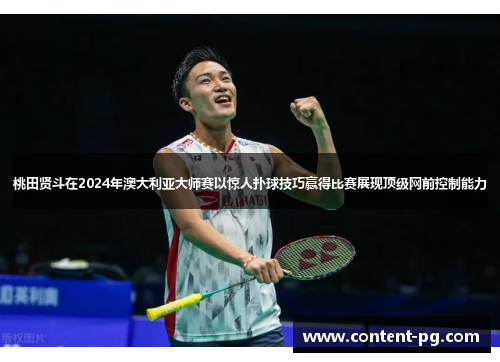 桃田贤斗在2024年澳大利亚大师赛以惊人扑球技巧赢得比赛展现顶级网前控制能力