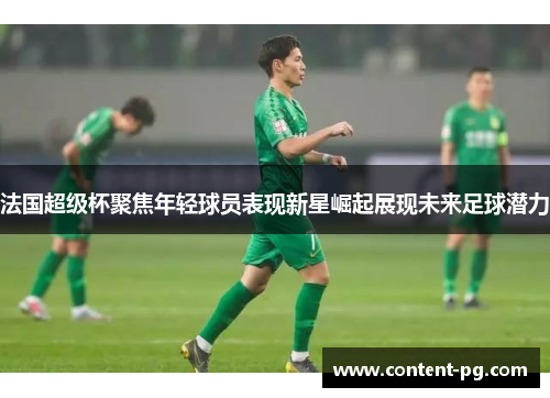 法国超级杯聚焦年轻球员表现新星崛起展现未来足球潜力 法国超级杯聚焦年轻球员表现新星崛起展现未来足球潜力