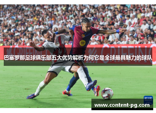 巴塞罗那足球俱乐部五大优势解析为何它是全球最具魅力的球队