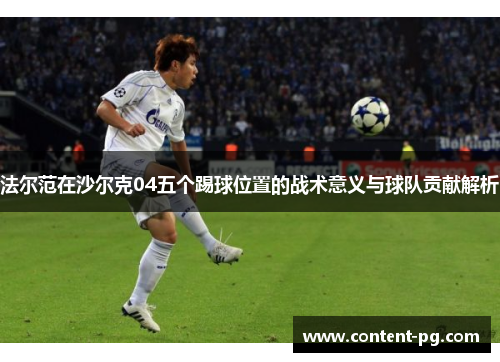 法尔范在沙尔克04五个踢球位置的战术意义与球队贡献解析