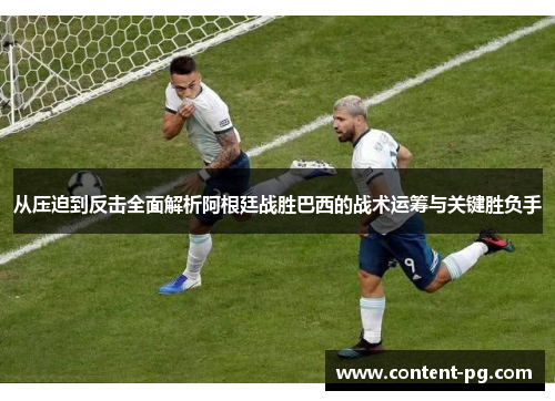 从压迫到反击全面解析阿根廷战胜巴西的战术运筹与关键胜负手 从压迫到反击全面解析阿根廷战胜巴西的战术运筹与关键胜负手