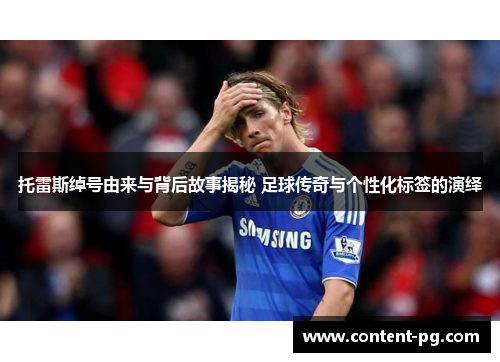 托雷斯绰号由来与背后故事揭秘 足球传奇与个性化标签的演绎