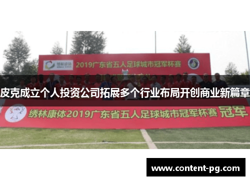 皮克成立个人投资公司拓展多个行业布局开创商业新篇章 皮克成立个人投资公司拓展多个行业布局开创商业新篇章