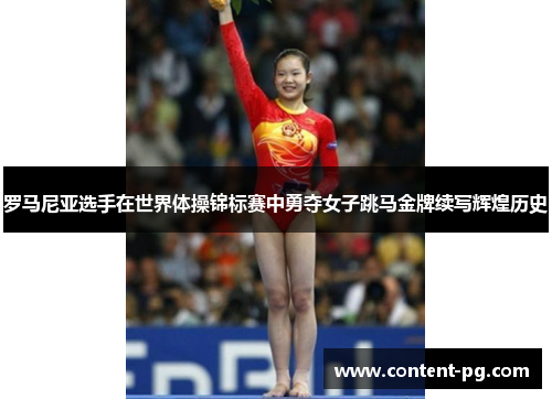 罗马尼亚选手在世界体操锦标赛中勇夺女子跳马金牌续写辉煌历史 罗马尼亚选手在世界体操锦标赛中勇夺女子跳马金牌续写辉煌历史