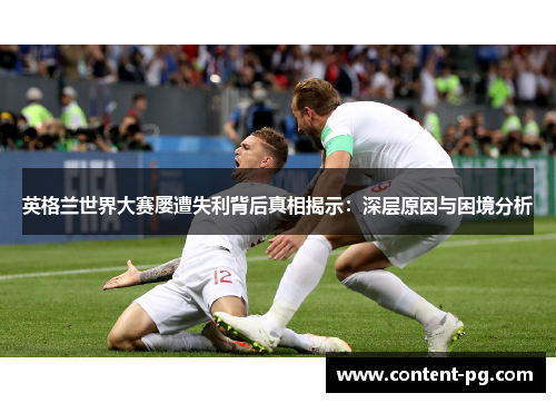 英格兰世界大赛屡遭失利背后真相揭示:深层原因与困境分析 英格兰世界大赛屡遭失利背后真相揭示:深层原因与困境分析