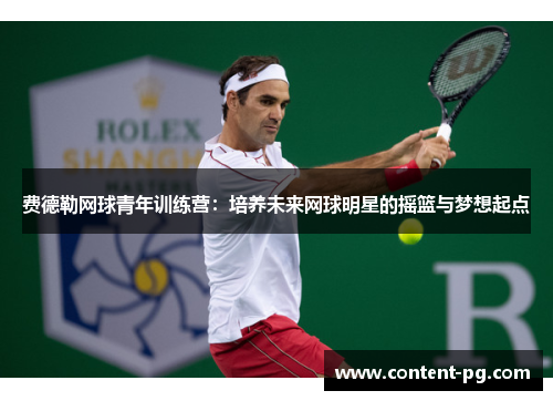 费德勒网球青年训练营：培养未来网球明星的摇篮与梦想起点
