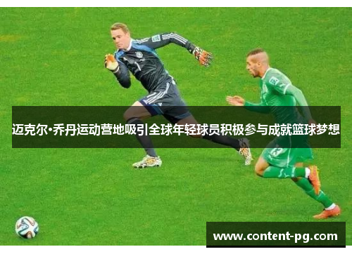 迈克尔·乔丹运动营地吸引全球年轻球员积极参与成就篮球梦想