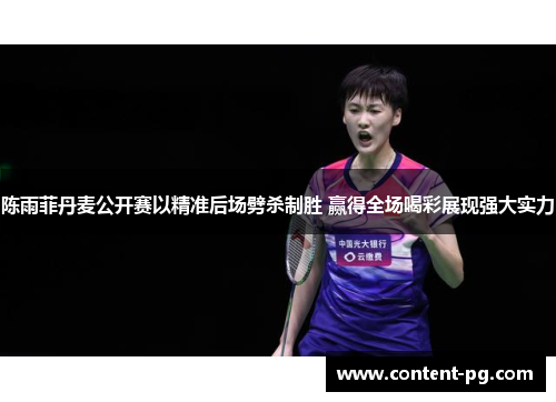 陈雨菲丹麦公开赛以精准后场劈杀制胜 赢得全场喝彩展现强大实力