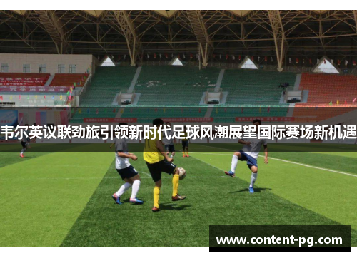 韦尔英议联劲旅引领新时代足球风潮展望国际赛场新机遇