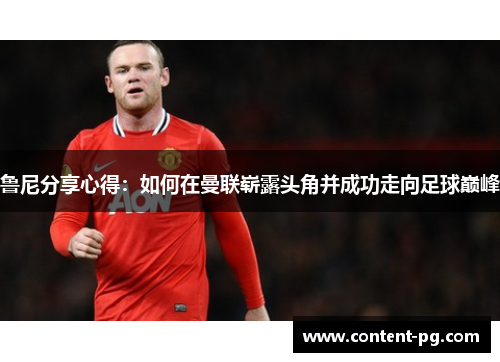 鲁尼分享心得：如何在曼联崭露头角并成功走向足球巅峰