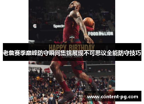 老詹赛季巅峰防守瞬间集锦展现不可思议全能防守技巧 老詹赛季巅峰防守瞬间集锦展现不可思议全能防守技巧