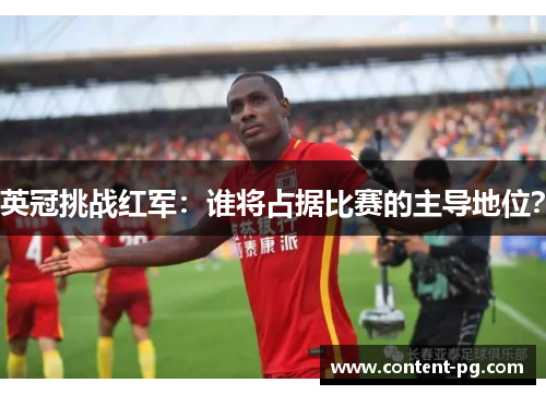 英冠挑战红军:谁将占据比赛的主导地位? 英冠挑战红军:谁将占据比赛的主导地位?