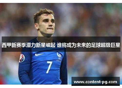 西甲新赛季潜力新星崛起 谁将成为未来的足球超级巨星