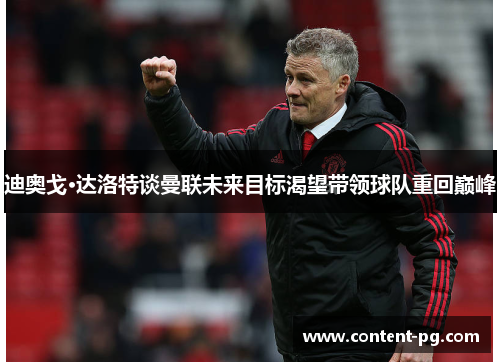 迪奥戈·达洛特谈曼联未来目标渴望带领球队重回巅峰 迪奥戈·达洛特谈曼联未来目标渴望带领球队重回巅峰