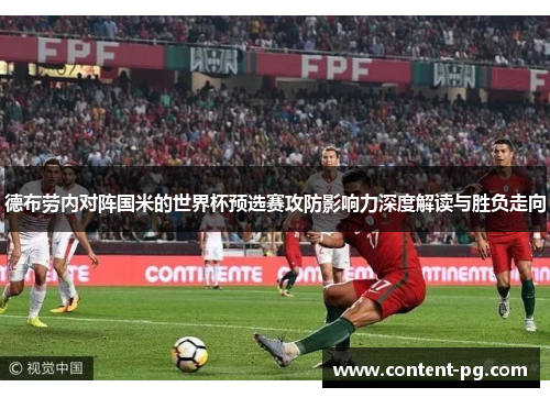 德布劳内对阵国米的世界杯预选赛攻防影响力深度解读与胜负走向 德布劳内对阵国米的世界杯预选赛攻防影响力深度解读与胜负走向