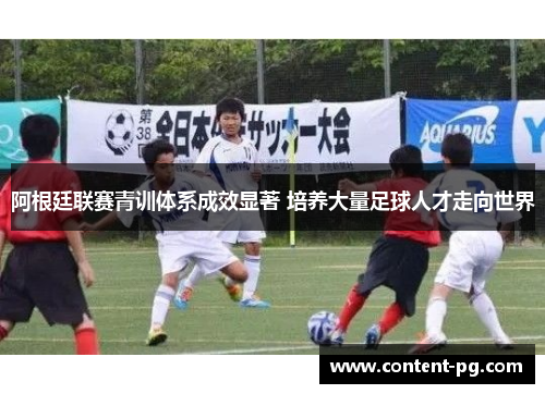 阿根廷联赛青训体系成效显著 培养大量足球人才走向世界