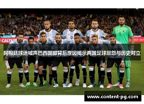 阿根廷球迷嘘声巴西国脚背后原因揭示两国足球恩怨与历史对立 阿根廷球迷嘘声巴西国脚背后原因揭示两国足球恩怨与历史对立