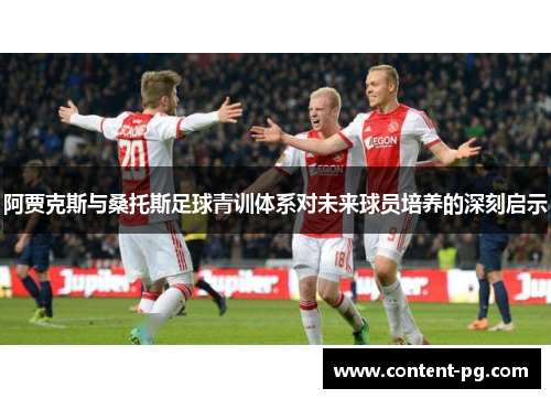 阿贾克斯与桑托斯足球青训体系对未来球员培养的深刻启示 阿贾克斯与桑托斯足球青训体系对未来球员培养的深刻启示