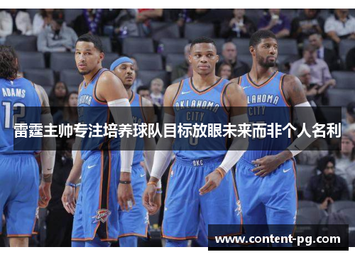 雷霆主帅专注培养球队目标放眼未来而非个人名利 雷霆主帅专注培养球队目标放眼未来而非个人名利