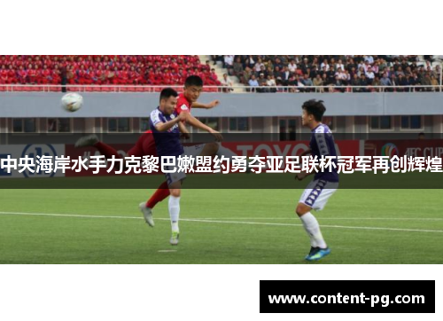 中央海岸水手力克黎巴嫩盟约勇夺亚足联杯冠军再创辉煌