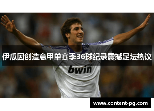 伊瓜因创造意甲单赛季36球纪录震撼足坛热议