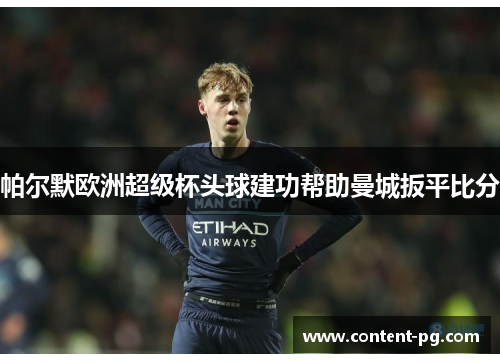 帕尔默欧洲超级杯头球建功帮助曼城扳平比分